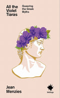 All the Violet Tiaras: Queering the Greek Myths - Jean Menzies