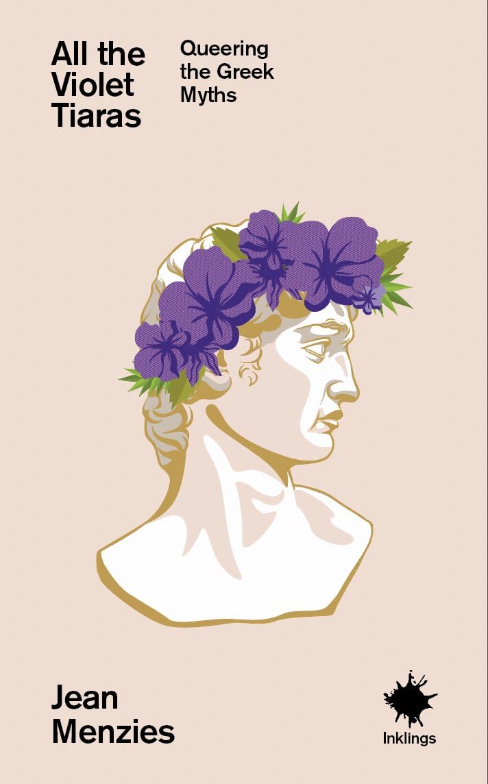 All the Violet Tiaras: Queering the Greek Myths - Jean Menzies