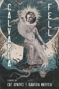 Calvaria Fell: Stories - Cat Sparks and Kaaron Warren