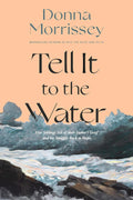 Tell It to the Water: Five Siblings Tell of Their Father's Grief and His Struggle Back to Hope - Donna Morrissey