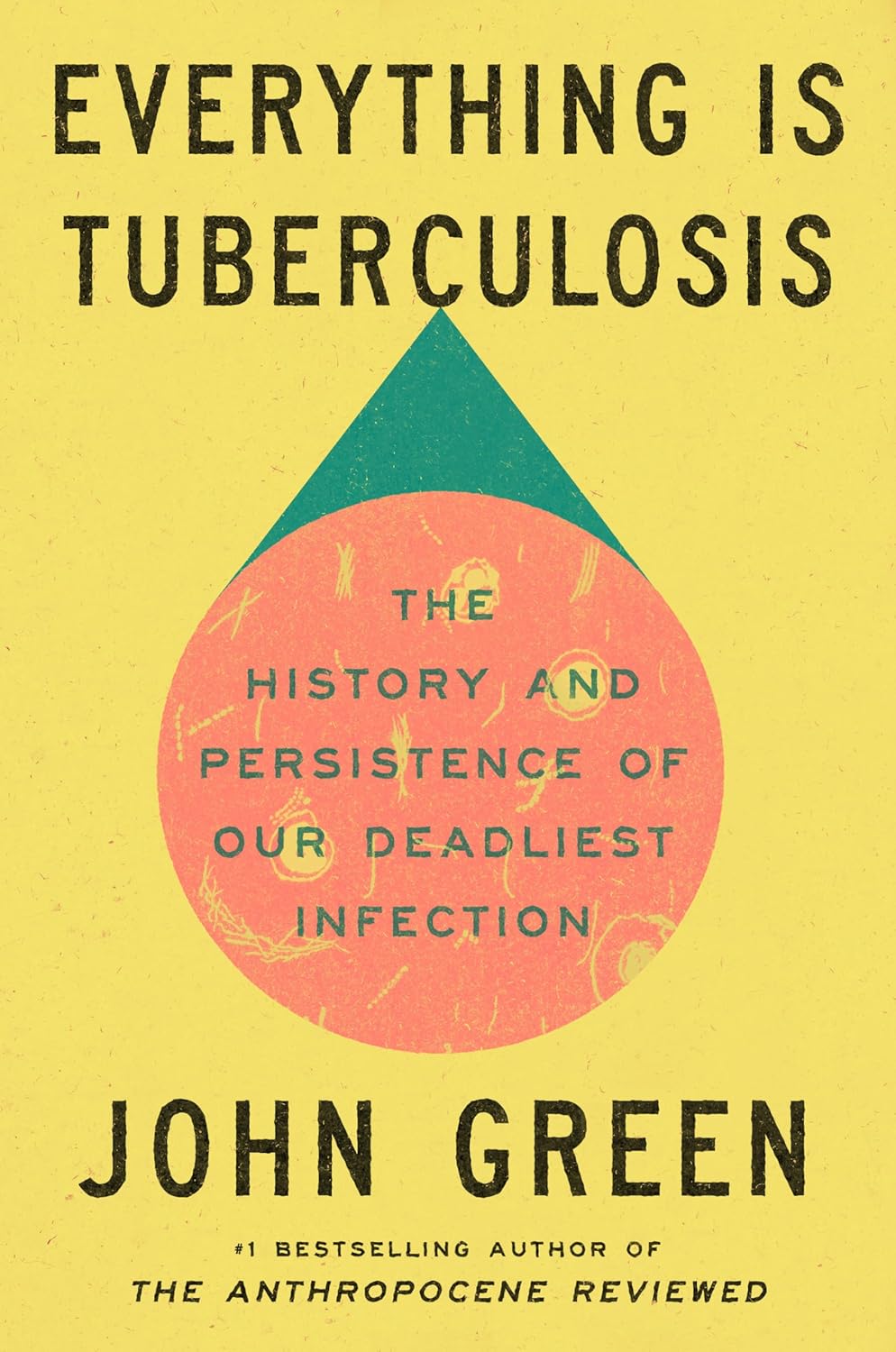 Everything Is Tuberculosis: The History and Persistence of Our Deadliest Infection - John Green